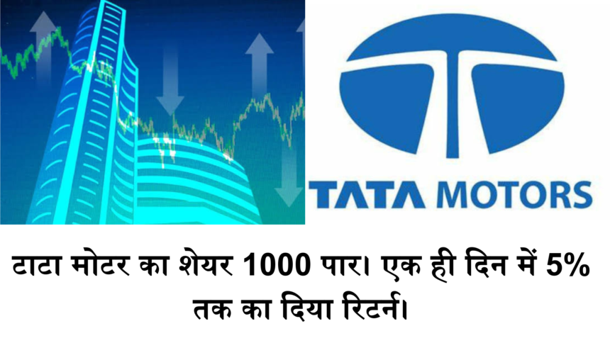 Tata Motors Share : कंपनी के दो हिस्से बंटवारे के खबर के बीच में टाटा मोटर का शेयर 1000 पार। एक ही दिन में 5 % तक का दिया रिटर्न।